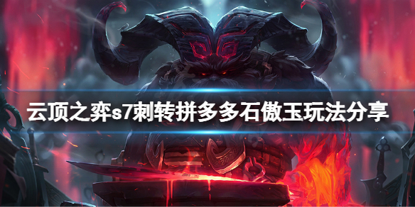 云顶之弈s7刺转石傲玉玩法推荐-s7刺转石傲玉图文教学