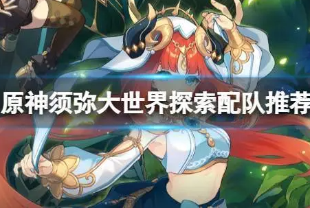 原神须弥大世界探索阵容怎么搭配-三套平民阵容推荐分享