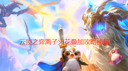 云顶之弈离子火花可不可以叠加,离子火花叠加攻略秘籍