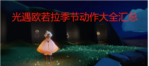 光遇欧若拉季节动作有什么,欧若拉季节动作大全汇总