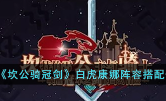 坎公骑冠剑白虎康娜阵容怎么搭配-白虎康娜阵容搭配推荐