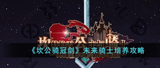 坎公骑冠剑未来骑士怎么培养-未来骑士培养攻略